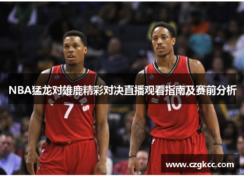 NBA猛龙对雄鹿精彩对决直播观看指南及赛前分析