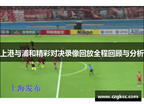 上港与浦和精彩对决录像回放全程回顾与分析