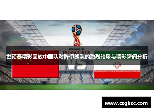 世预赛精彩回放中国队对阵伊朗队的激烈较量与精彩瞬间分析