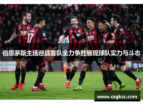 伯恩茅斯主场迎战客队全力争胜展现球队实力与斗志