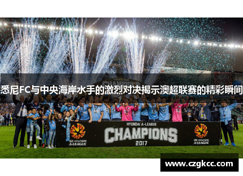 悉尼FC与中央海岸水手的激烈对决揭示澳超联赛的精彩瞬间