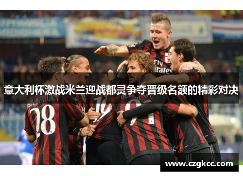 意大利杯激战米兰迎战都灵争夺晋级名额的精彩对决 意大利杯激战米兰迎战都灵争夺晋级名额的精彩对决