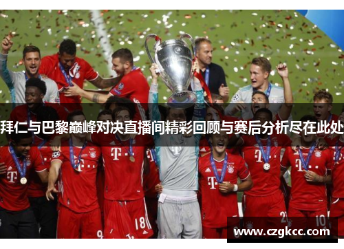 拜仁与巴黎巅峰对决直播间精彩回顾与赛后分析尽在此处