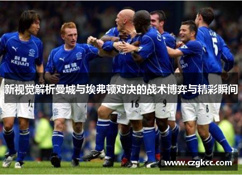 新视觉解析曼城与埃弗顿对决的战术博弈与精彩瞬间