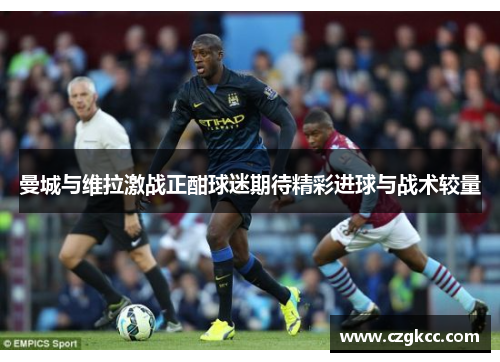 曼城与维拉激战正酣球迷期待精彩进球与战术较量