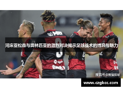 河床亚松森与奥林匹亚的激烈对决揭示足球战术的博弈与魅力