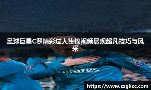 足球巨星C罗精彩过人集锦视频展现超凡技巧与风采